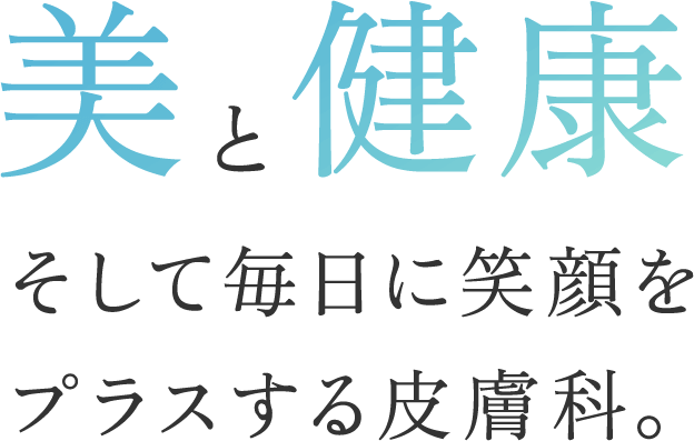 美と健康、そして毎日に笑顔をプラスする皮膚科。